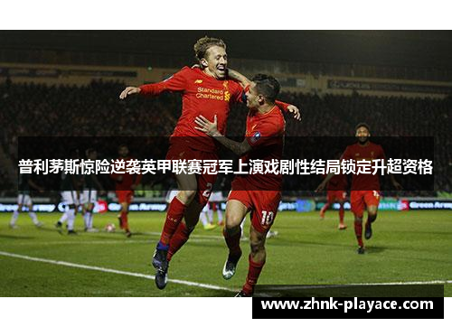 普利茅斯惊险逆袭英甲联赛冠军上演戏剧性结局锁定升超资格