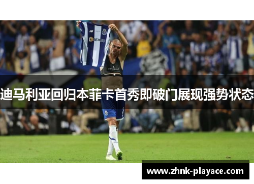 迪马利亚回归本菲卡首秀即破门展现强势状态