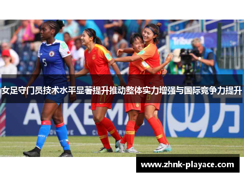 女足守门员技术水平显著提升推动整体实力增强与国际竞争力提升