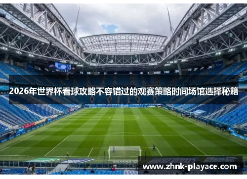 2026年世界杯看球攻略不容错过的观赛策略时间场馆选择秘籍