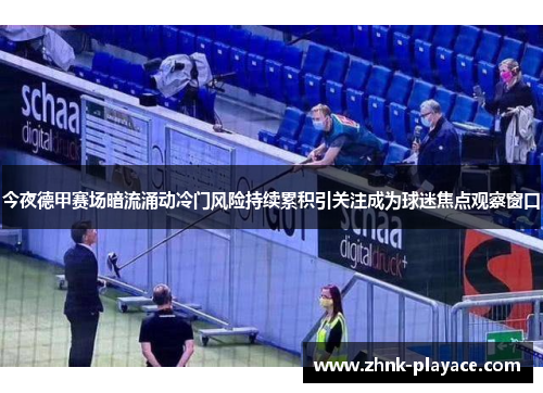 今夜德甲赛场暗流涌动冷门风险持续累积引关注成为球迷焦点观察窗口